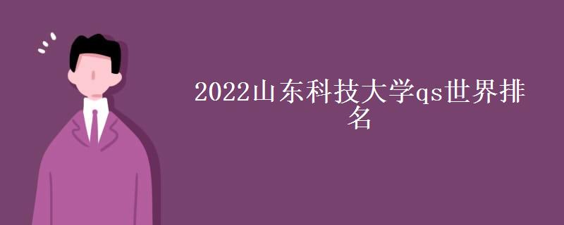 2022山东科技大学qs世界排名(在全国排名多少)