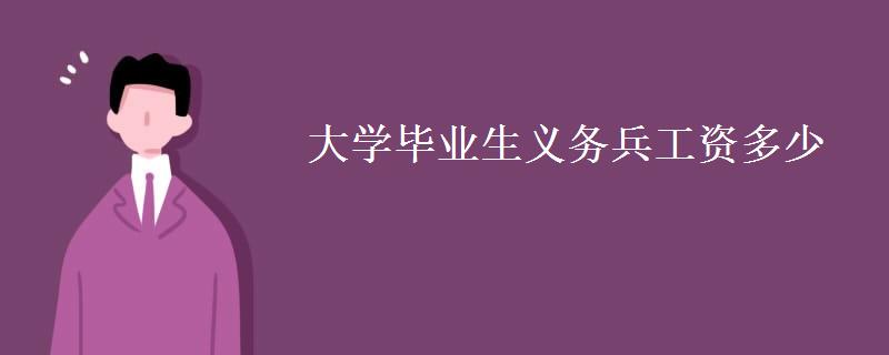 大学毕业生义务兵工资多少(退伍后的工作方向)