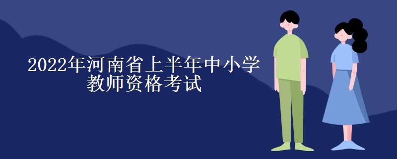 2022年河南省上半年中小学教师资格考试（面试）考试报名时间最新安排