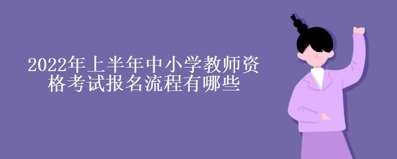 2022年上半年中小学教师资格考试报名流程有哪些