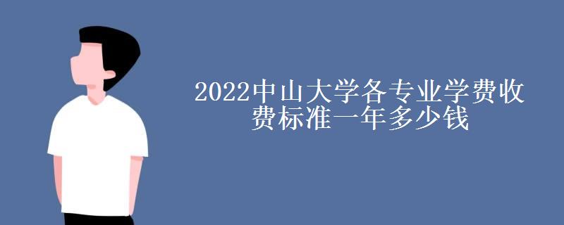 2022中山大学各专业学费收费标准一年多少钱