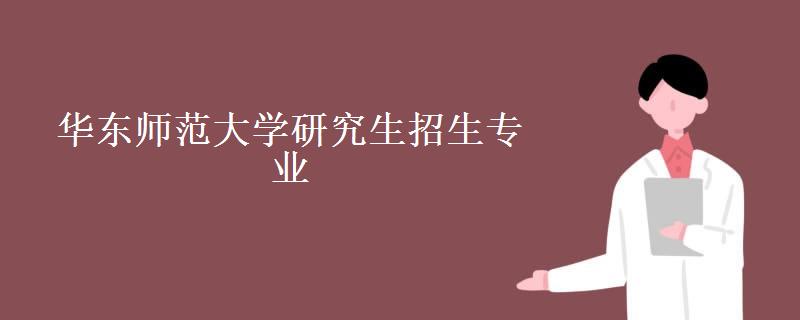 华东师范大学研究生招生专业(考研分数线2022)