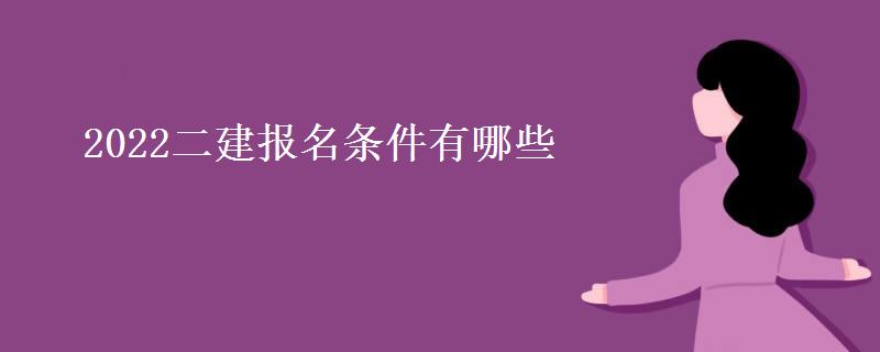 2022二建报名条件有哪些(二建报名费需要多少钱)