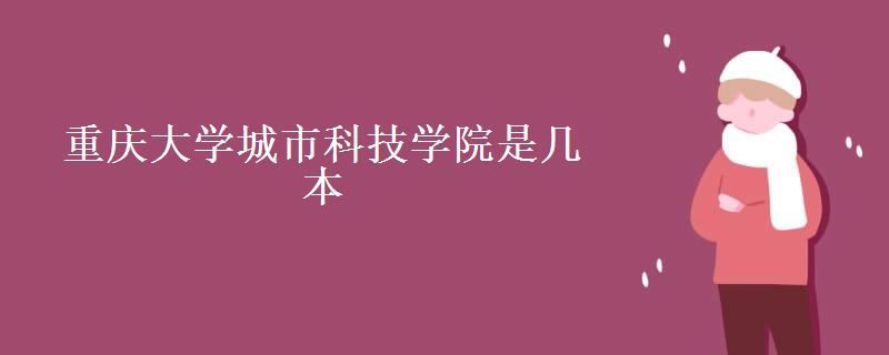 重庆大学城市科技学院是几本(录取分数线)