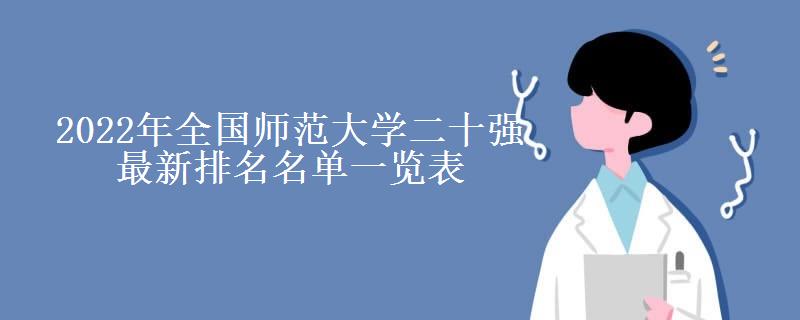 2022年全国华范大学二十强最新排名名单一览表（国内师范大学所有名单排行榜）