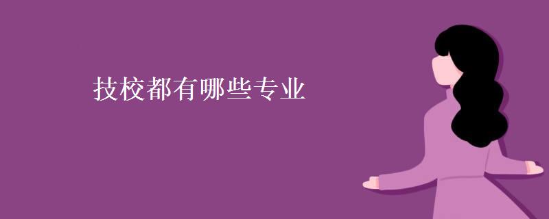 技校都有哪些专业(技校一年学费大概多少钱)