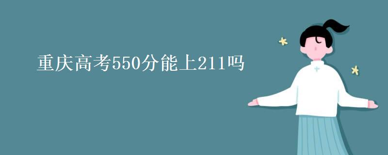重庆高考550分能上211吗(最低多少分可以上211) 重庆高考550分能上211吗(最低多少分可以上211)