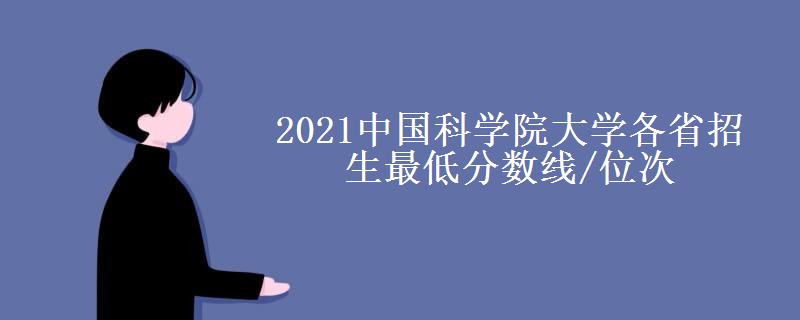2021中国科学院大学各省招生最低分数线/位次(2022最新公布一览表) 2021中国科学院大学各省招生最低分数线/位次(2022最新公布一览表)