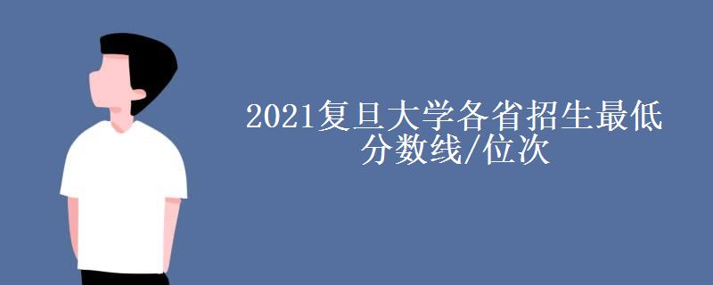 2021复旦大学各省招生最低分数线/位次(2022最新公布) 2021复旦大学各省招生最低分数线/位次(2022最新公布)
