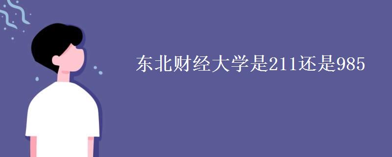东北财经大学是211还是985(2021录取分数线) 东北财经大学是211还是985(2021录取分数线)