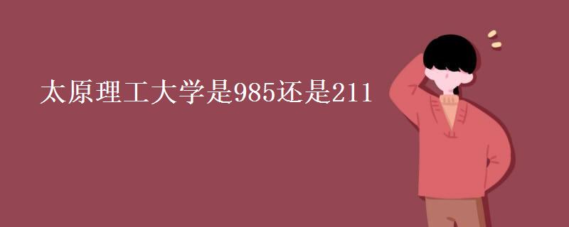 太原理工大学是985还是211(2022研究生录取分数线) 太原理工大学是985还是211(2022研究生录取分数线)