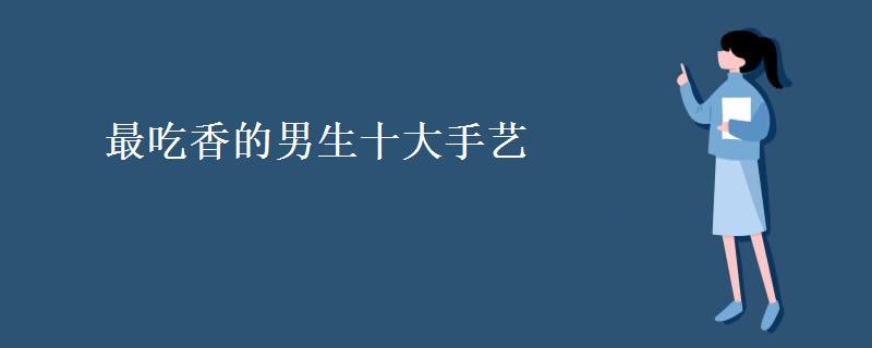 最吃香的男生十大手艺(适合男人做的小生意)