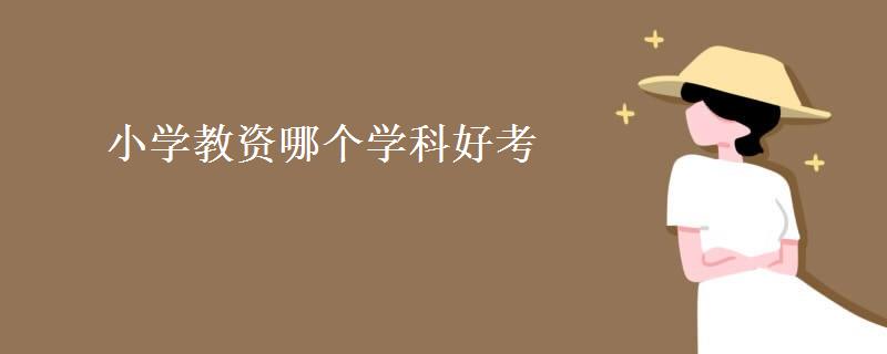 小学教资哪个学科好考(教资证***高吗) 小学教资哪个学科好考(教资证***高吗)