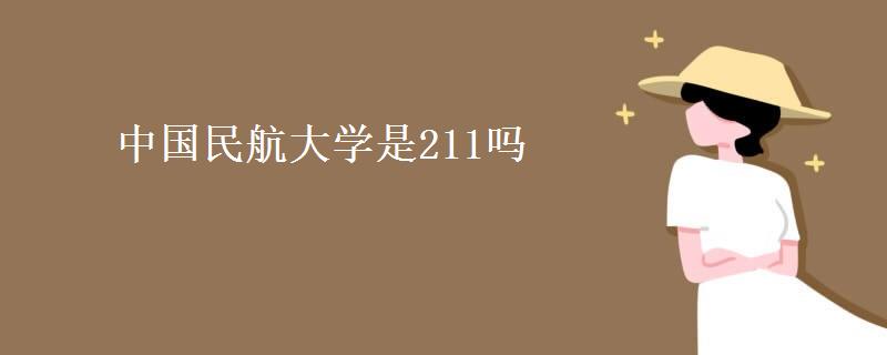 中国民航大学是211吗(2021录取分数线是多少)