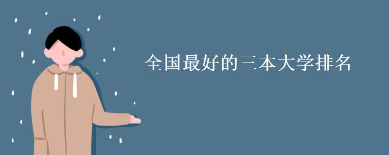 全国最好的三本大学排名(三本大学录取分数线) 全国最好的三本大学排名(三本大学录取分数线)