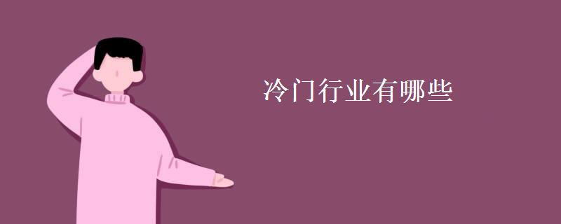 冷门行业有哪些(冷门行业创业有何优势) 冷门行业有哪些(冷门行业创业有何优势)