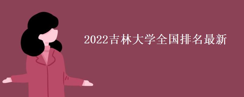 2022吉林大学全国排名最新(录取分数线2021) 2022吉林大学全国排名最新(录取分数线2021)