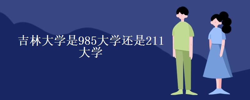 吉林大学是985大学还是211大学(研究生学费一年多少) 吉林大学是985大学还是211大学(研究生学费一年多少)