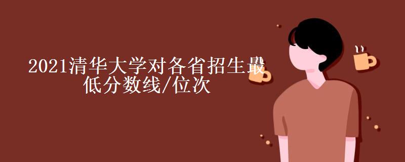 2021清华大学对各省招生最低分数线/位次(2022最新公布一览表)