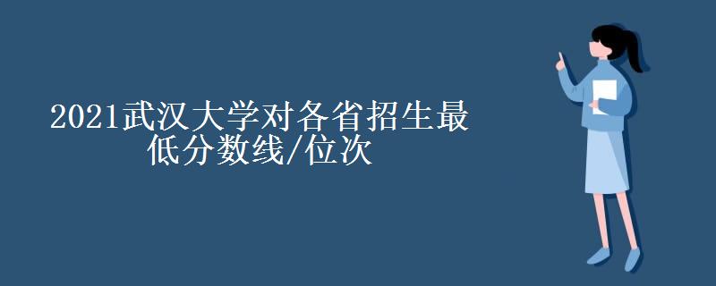 2021武汉大学对各省招生最低分数线/位次(2022最新公布一览表)