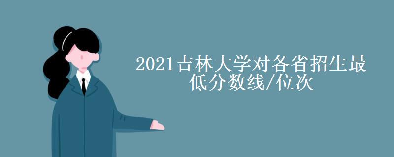 2021吉林大学对各省招生最低分数线/位次(2022最新公布一览表)