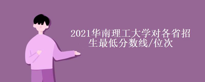 2021华南理工大学对各省招生最低分数线/位次(2022最新公布一览表)