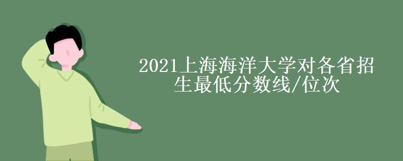 2021上海海洋大学对各省招生最低分数线/位次(2022最新公布一览表) 2021上海海洋大学对各省招生最低分数线/位次(2022最新公布一览表)
