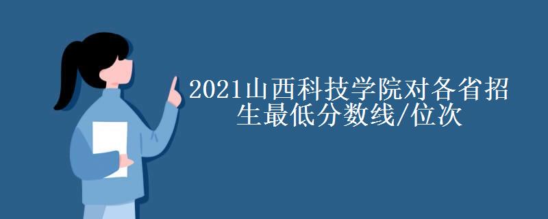 2021山西科技學(xué)院對(duì)各省招生最低分?jǐn)?shù)線(xiàn)/位次(2022最新公布一覽表)