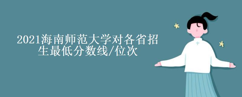 2021海南师范大学对各省招生最低分数线/位次(2022最新公布一览表)