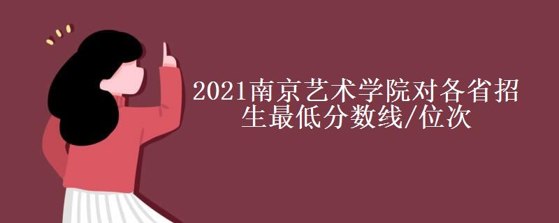 2021南京艺术学院对各省招生最低分数线/位次(2022最新公布一览表) 2021南京艺术学院对各省招生最低分数线/位次(2022最新公布一览表)