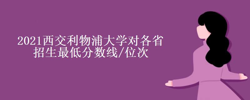 2021西交利物浦大学对各省招生最低分数线/位次(2022最新公布一览表)