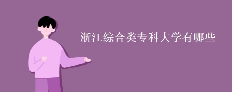 浙江综合类专科大学有哪些(浙江综合类大专分数线) 浙江综合类专科大学有哪些(浙江综合类大专分数线)