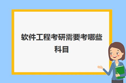 软件工程考研需要考哪些科目(最新考研学校排名)