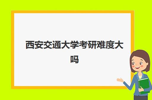 西安交通大学考研难度大吗(考研分数线2022一览表)