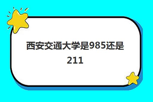 西安交通大学是985还是211(录取分数线2021年一览表)