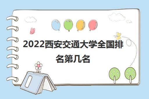 2022西安交通大学全国排名第几名(有哪些专业比较好)