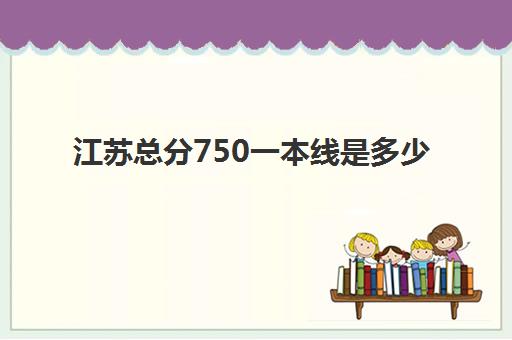 江苏总分750一本线是多少(2022江苏一本大学有哪些)