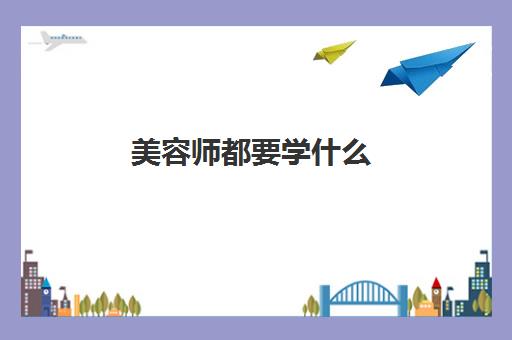 美容师都要学什么(2022美容师工资一般多少钱一个月) 美容师都要学什么(2022美容师工资一般多少钱一个月)