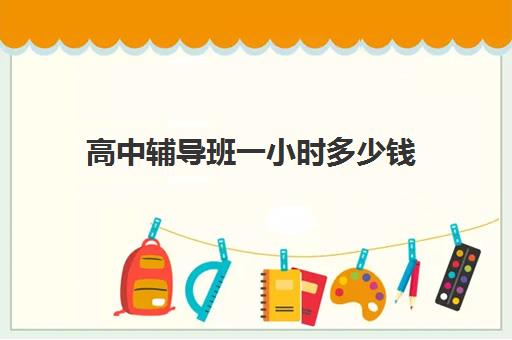 高中辅导班一小时多少钱(一对一辅导收费标准) 高中辅导班一小时多少钱(一对一辅导收费标准)