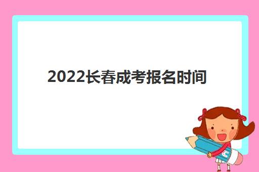 2022长春成考报名时间(报考条件学习形式分类)