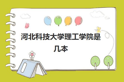 河北科技大学理工学院是几本(录取分数线2021一览表)