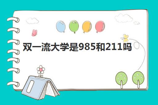 双一流大学是985和211吗(双一流大学排名2022最新名单)