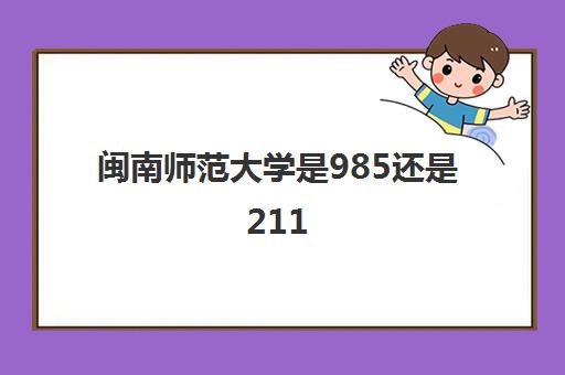 闽南师范大学是985还是211(全国排名2022最新排名)