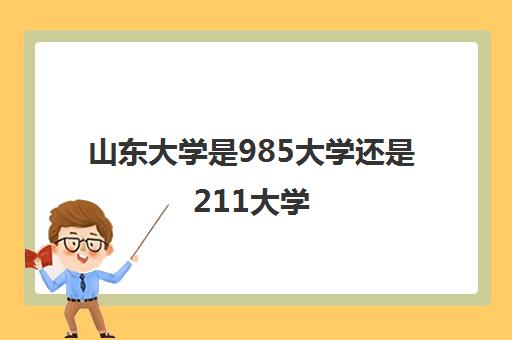 山东大学是985大学还是211大学(录取分数线2021一览表) 山东大学是985大学还是211大学(录取分数线2021一览表)