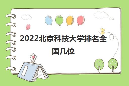 2022北京科技大学排名全国几位(2021录取分数线一览表) 2022北京科技大学排名全国几位(2021录取分数线一览表)