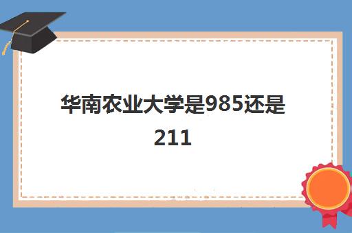 华南农业大学是985还是211(录取分数线2021年一览表)