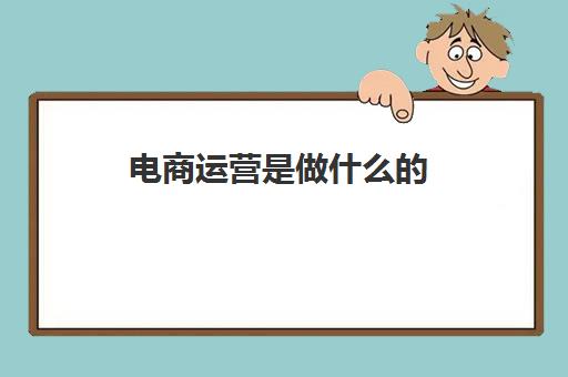 电商运营是做什么的(2022电商运营多少钱一个月)