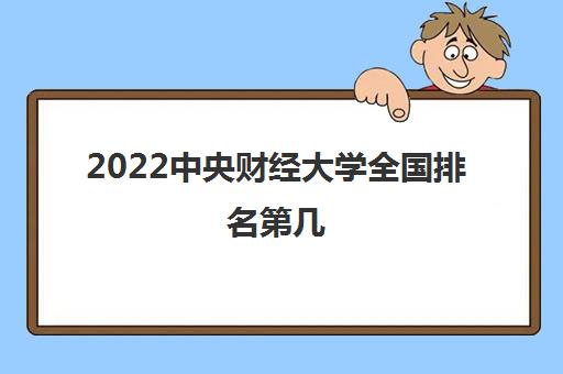 2022中央财经大学全国排名第几(中外合作办学分数线2021)