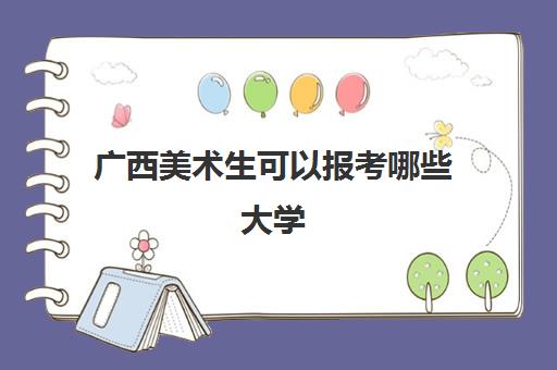 广西美术生可以报考哪些大学(高考分数线2021一览表) 广西美术生可以报考哪些大学(高考分数线2021一览表)