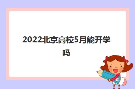 2022北京高校5月能开学吗(北京高校预计开学时间) 2022北京高校5月能开学吗(北京高校预计开学时间)